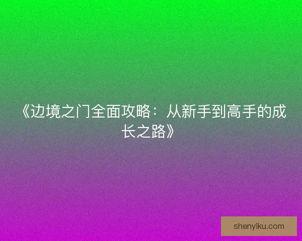 《边境之门全面攻略：从新手到高手的成长之路》