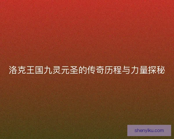 洛克王国九灵元圣的传奇历程与力量探秘