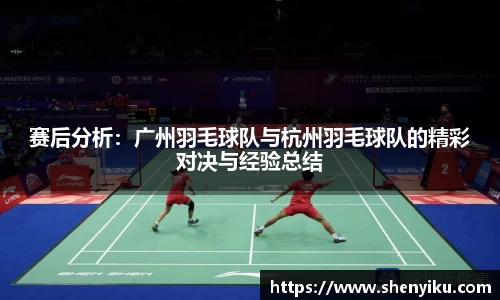 赛后分析：广州羽毛球队与杭州羽毛球队的精彩对决与经验总结