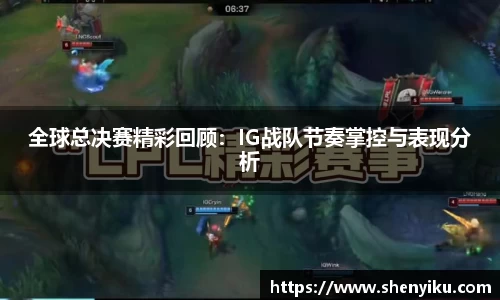 全球总决赛精彩回顾：IG战队节奏掌控与表现分析