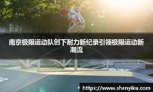南京极限运动队创下耐力新纪录引领极限运动新潮流