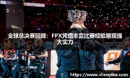 全球总决赛回顾：FPX凭借丰富比赛经验展现强大实力