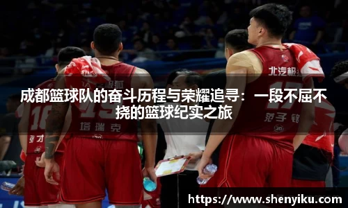 成都篮球队的奋斗历程与荣耀追寻：一段不屈不挠的篮球纪实之旅