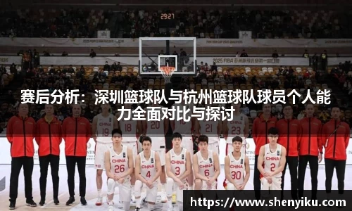 赛后分析：深圳篮球队与杭州篮球队球员个人能力全面对比与探讨