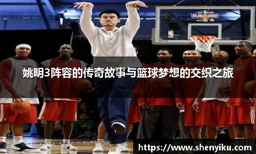 姚明3阵容的传奇故事与篮球梦想的交织之旅