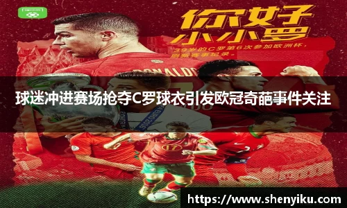 球迷冲进赛场抢夺C罗球衣引发欧冠奇葩事件关注